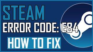 HOW TO FIX STEAM ERROR CODE: E84?