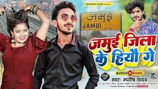 Manish Yadav का मगही सोंग | जमुई जिला के हियौ गे | Jamui Jila Ke Hiyau Ge | Maghi Song 2024