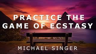 Michael Singer - Practice the Game of Ecstasy