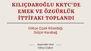 Kılıçdaroğlu KKTC'de & Emek ve Özgürlük İttifakı toplanıyor