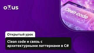 Clean code и связь с архитектурными паттернами в C# // Курс «C# Developer. Professional»