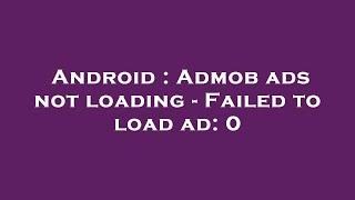 Android : Admob ads not loading - Failed to load ad: 0