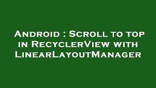 Android : Scroll to top in RecyclerView with LinearLayoutManager