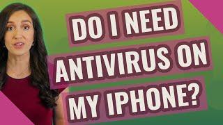 Do I need antivirus on my iPhone?