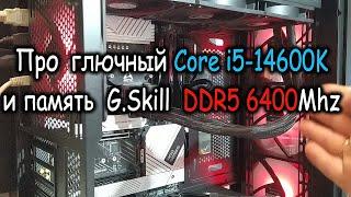 Про глючный Intel Core i5-14600K и память G.Skill DDR5 6400Mhz