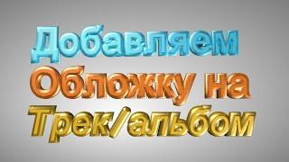 Как Добавить Обложку На Трек (Песню) Или Альбом