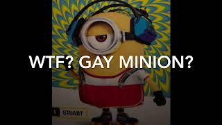 WHAT THE FRICK? GAY MINION?