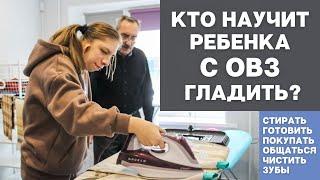 ГДЕ И КТО НАУЧИТ РЕБЁНКА С  ОВЗ ГОТОВИТЬ, ГЛАДИТЬ И СТИРАТЬ?