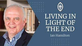 Living in Light of the End | Rev Dr Ian Hamilton