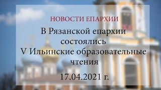 В Рязанской епархии состоялись V Ильинские образовательные чтения (17.04.2021 г.)