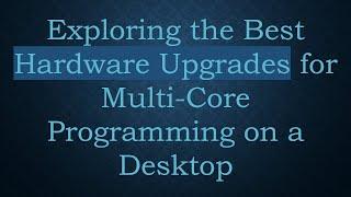 Exploring the Best Hardware Upgrades for Multi-Core Programming on a Desktop