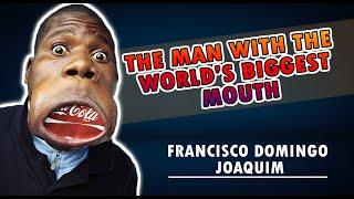 The man with the world's biggest mouth FRANCISCO DOMINGO JOAQUIM