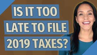 Is it too late to file 2019 taxes?