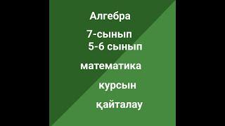 Алгебра 7-сынып. 5-6 сыныптардағы математика курсын қайталау