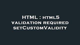 HTML : html5 validation required setCustomValidity