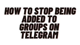 how to stop being added to groups on telegram