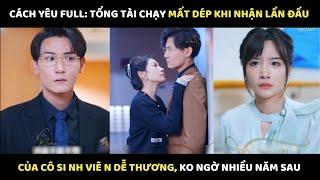 Cách Yêu Full: Tổng tài chạy mất dép khi nhận lần đầu của cô si nh viê n dễ thương, ko ngờ nhiều năm