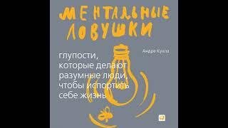 Андре Кукла – Ментальные ловушки. Глупости, которые делают люди, чтобы испортить себе жизнь.