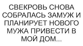 Свекровь снова собралась замуж и планирует нового мужа привести в мой дом...