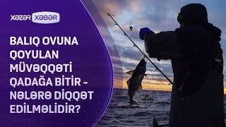 Balıq ovuna qoyulan müvəqqəti qadağa bitir -  Nələrə diqqət edilməlidir?