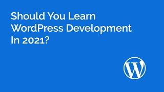 Should You Learn WordPress Development in 2021?