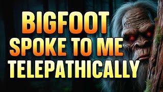 BIGFOOT SPOKE TO ME TELEPATHICALLY