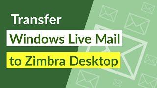 Transfer Windows Live Mail to Zimbra Desktop & Cloud with Email Components