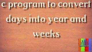 C Program to convert days into years and weeks| c programs-2021 [technology the killer]