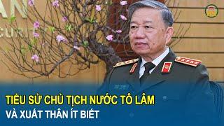 Tiểu sử Chủ tịch nước Tô Lâm và xuất thân ít biết