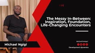 The Messy In-Between: Inspiration, Foundation, Life-Changing Encounters:– #MikeNgigi on #DDwithMaqC