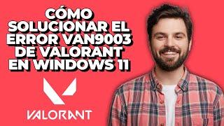 Cómo Solucionar el Error Van9003 de Valorant en Windows 11