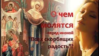 О чем молятся у иконы "Всех скорбящих радость" Богородице? В чем помогает?