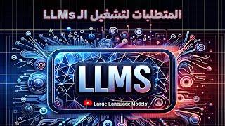 المتطلبات لتشغيل موديلات اللغة الضخمة .. LLM