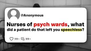 Nurses of psych wards, what did a patient do that left you speechless?