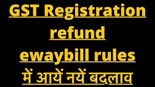 GST new notification on GST registration GST refund ewaybill |