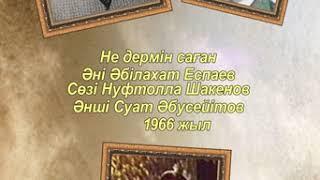 Не дермин саған Әні Әбілахат Еспаев,  сөзі Нуфтолла Шәкенов, орындаушы Сүат Әбусейітов