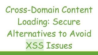 Cross-Domain Content Loading: Secure Alternatives to Avoid XSS Issues