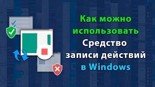 Cредство записи действий в Windows | Создание пошаговых инструкций и логов ошибок