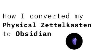 How I converted my physical Zettelkasten (slip-box) to Obsidian