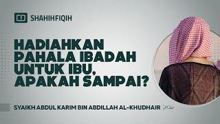 Hadiahkan Pahala Ibadah Untuk Ibu, Apakah Sampai? - Syaikh Abdul Karim Al-Khudhair