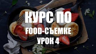 КУРС ПО ФУД-СЪЕМКЕ - УРОК 4 - УЧИМСЯ СНИМАТЬ ЕДУ КРАСИВО