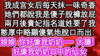 我成宫女后每天抹一味奇香，她們都說我是傻子脫褲放屁，兩月後貴妃指名道姓要了我，憨厚中略顯傻氣地脫口而出：貴妃娘娘，你好像我奶奶……大膽好像我奶奶口中的仙女| #為人處世#生活經驗#情感故事#養老#退休