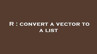 R : convert a vector to a list