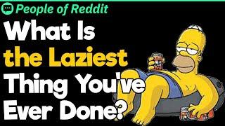 What Is the Laziest Thing You've Ever Done?