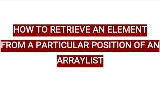 HOW TO RETRIEVE AN ELEMENT FROM A PARTICULAR POSITION OF AN ARRAYLIST