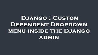 Django : Custom Dependent Dropdown menu inside the Django admin