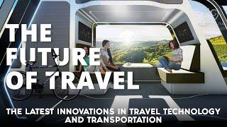 The Future Of Travel: The Latest Innovations In Travel Technology And Transportation