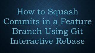 How to Squash Commits in a Feature Branch Using Git Interactive Rebase