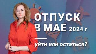 Отпуск в мае 2024 года: уйти или остаться?