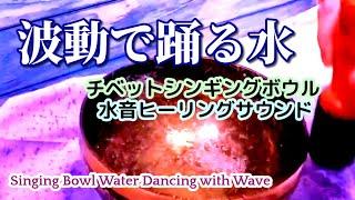 6月11日　【演奏1時間　チベットシンギングボウル】《波動で踊る水》 水音ヒーリングサウンド　Singing Bowl Water Dancing with Wave